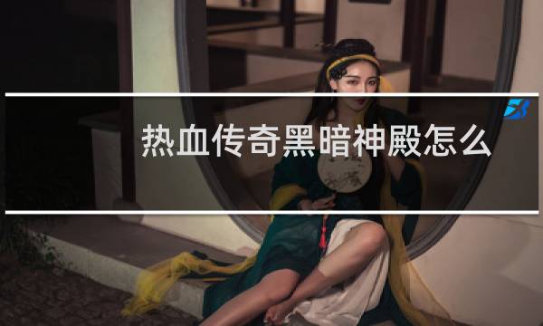 热血传奇黑暗神殿怎么