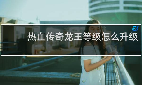 热血传奇龙王等级怎么升级