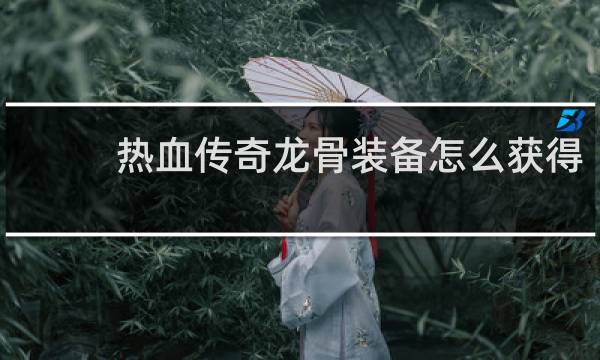 热血传奇龙骨装备怎么获得