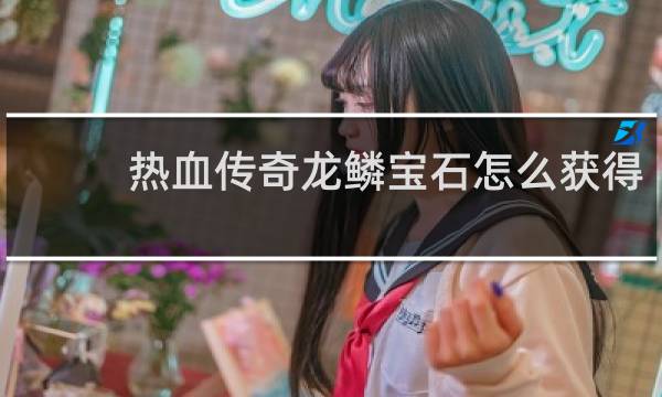 热血传奇龙鳞宝石怎么获得