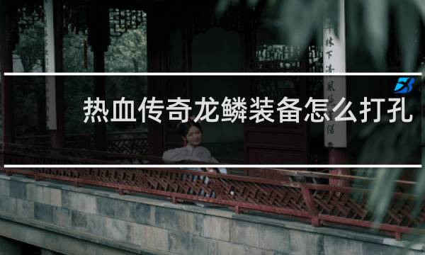 热血传奇龙鳞装备怎么打孔