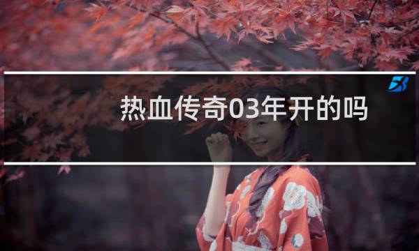 热血传奇03年开的吗
