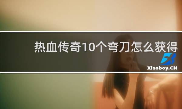 热血传奇10个弯刀怎么获得