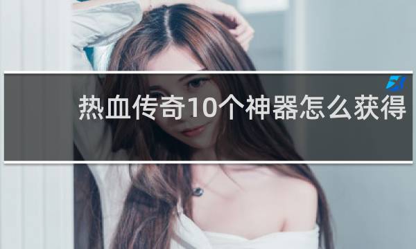 热血传奇10个神器怎么获得