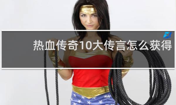 热血传奇10大传言怎么获得