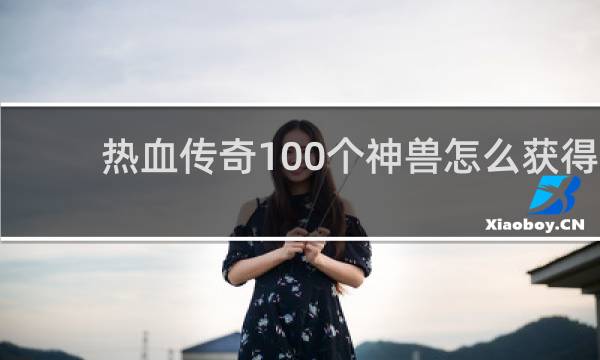 热血传奇100个神兽怎么获得