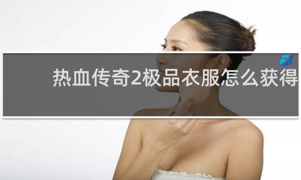热血传奇2极品衣服怎么获得