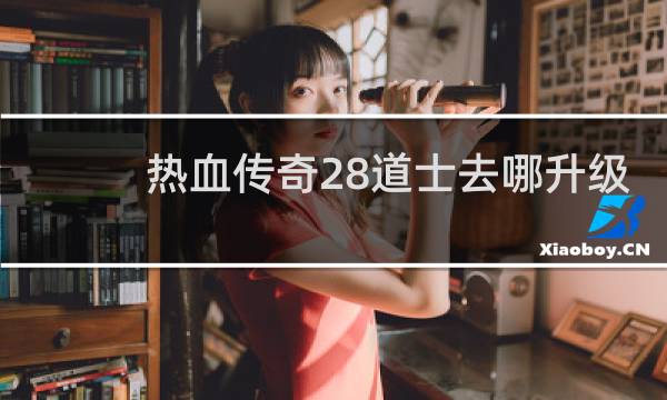 热血传奇28道士去哪升级