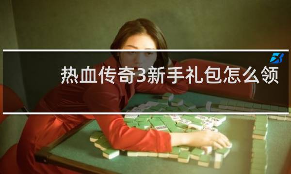 热血传奇3新手礼包怎么领