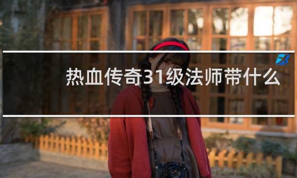 热血传奇31级法师带什么