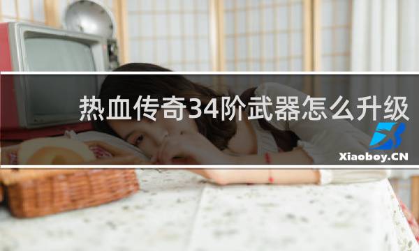 热血传奇34阶武器怎么升级