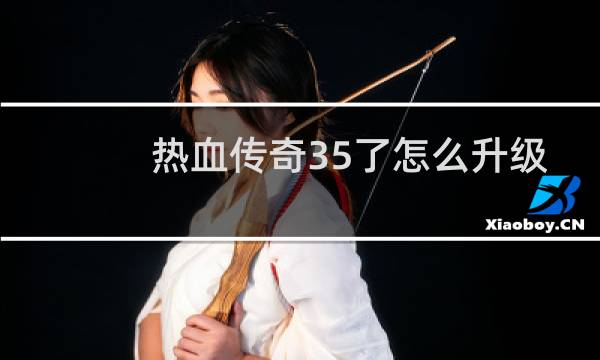 热血传奇35了怎么升级