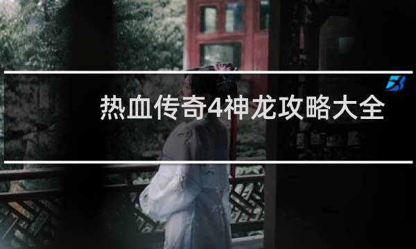 热血传奇4神龙攻略大全