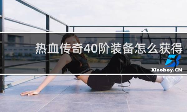 热血传奇40阶装备怎么获得