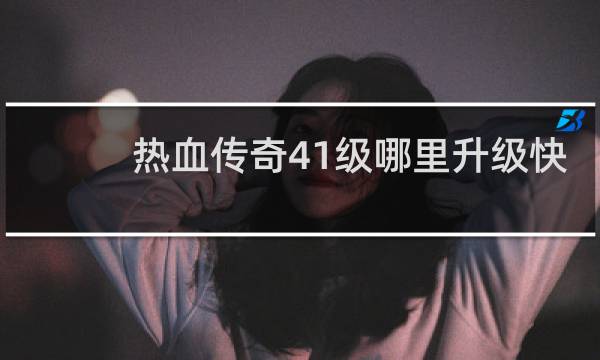 热血传奇41级哪里升级快