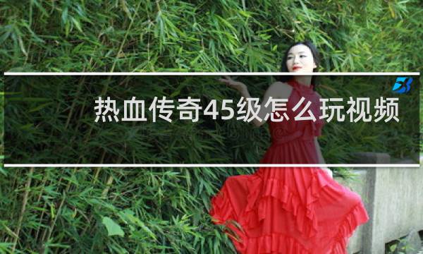 热血传奇45级怎么玩视频