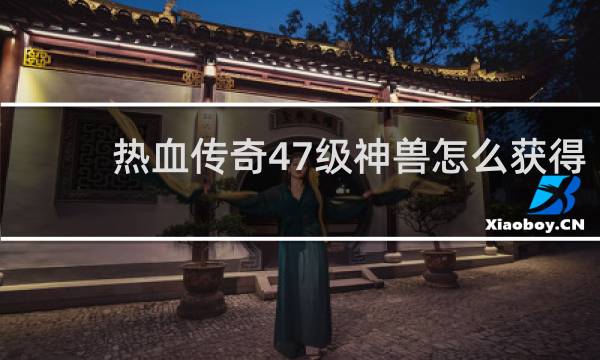 热血传奇47级神兽怎么获得