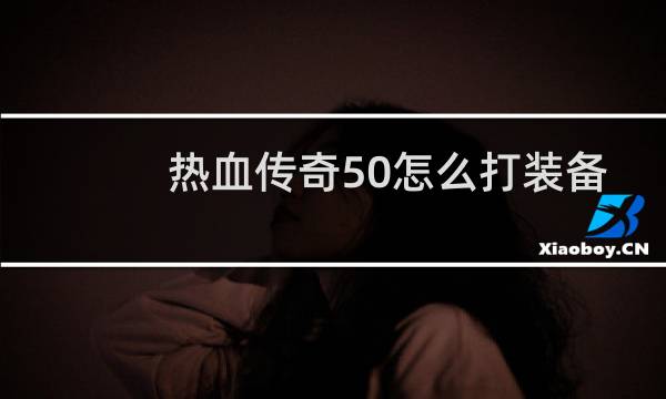 热血传奇50怎么打装备