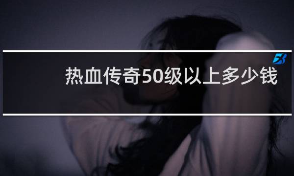热血传奇50级以上多少钱