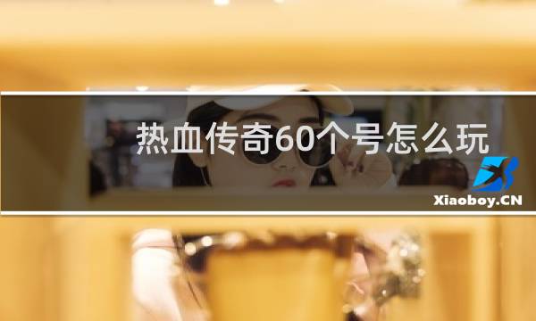 热血传奇60个号怎么玩