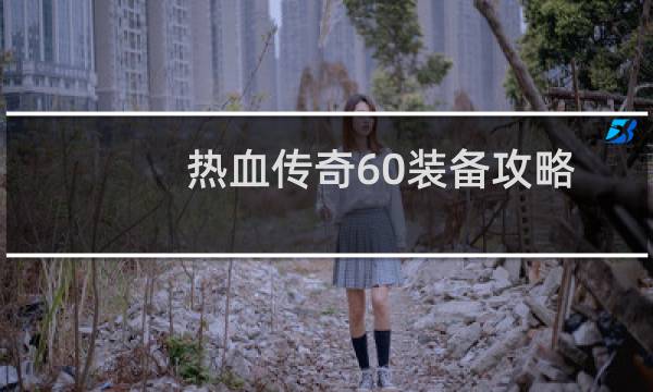 热血传奇60装备攻略