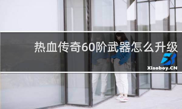 热血传奇60阶武器怎么升级