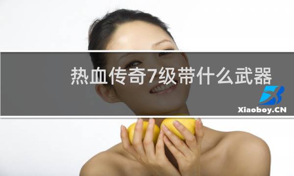热血传奇7级带什么武器