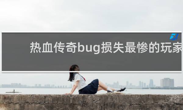 热血传奇bug损失最惨的玩家