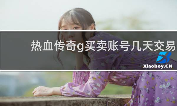 热血传奇g买卖账号几天交易