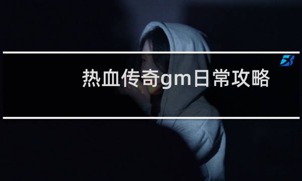 热血传奇gm日常攻略