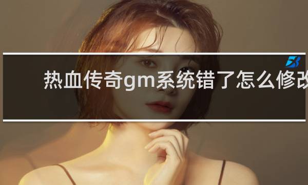 热血传奇gm系统错了怎么修改