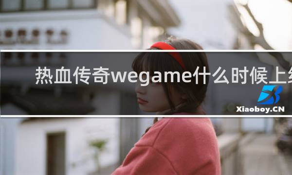 热血传奇wegame什么时候上线