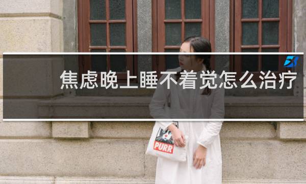 焦虑晚上睡不着觉怎么治疗