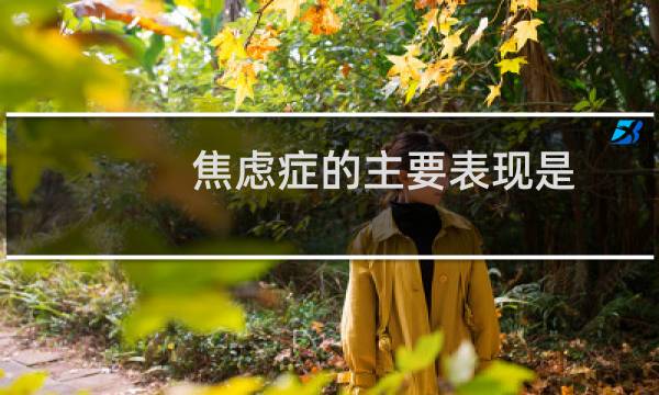 焦虑症的主要表现是