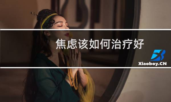 焦虑该如何治疗好