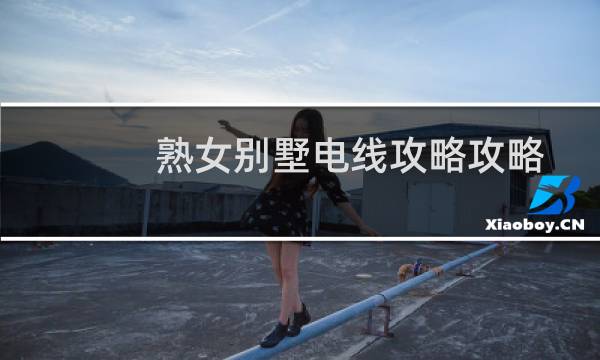 熟女别墅电线攻略攻略