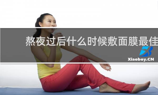 熬夜过后什么时候敷面膜最佳