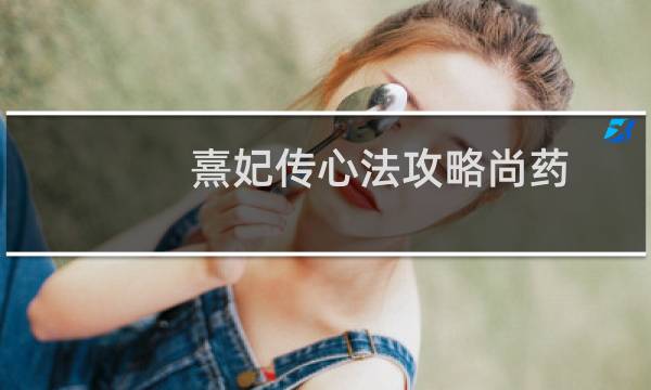 熹妃传心法攻略尚药