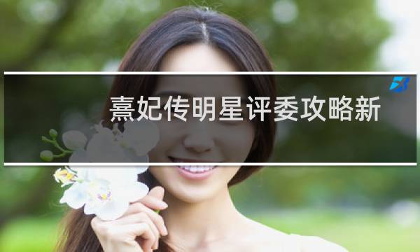 熹妃传明星评委攻略新