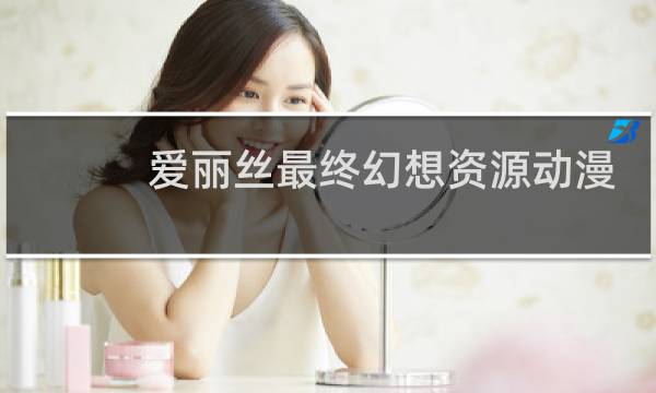 爱丽丝最终幻想资源动漫