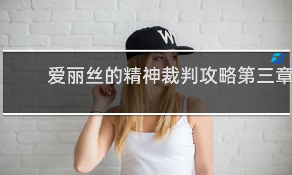 爱丽丝的精神裁判攻略第三章