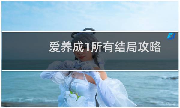 爱养成1所有结局攻略