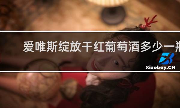 爱唯斯绽放干红葡萄酒多少一瓶