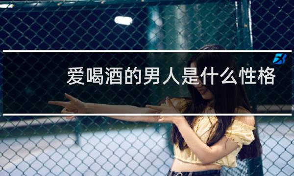 爱喝酒的男人是什么性格