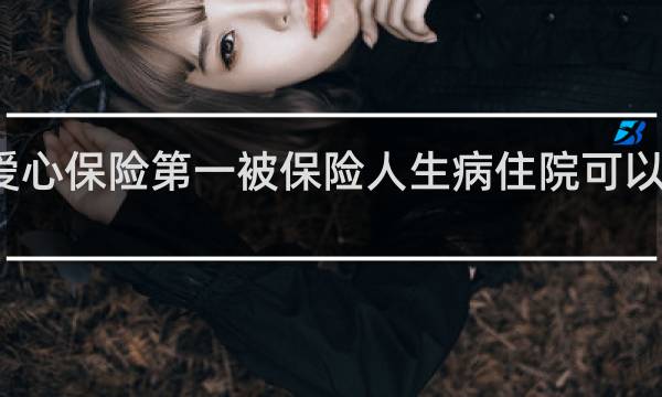 爱心保险第一被保险人生病住院可以报销吗