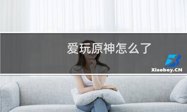 爱玩原神怎么了