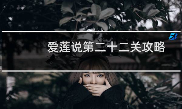 爱莲说第二十二关攻略