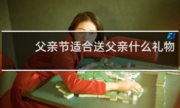 父亲节适合送父亲什么礼物