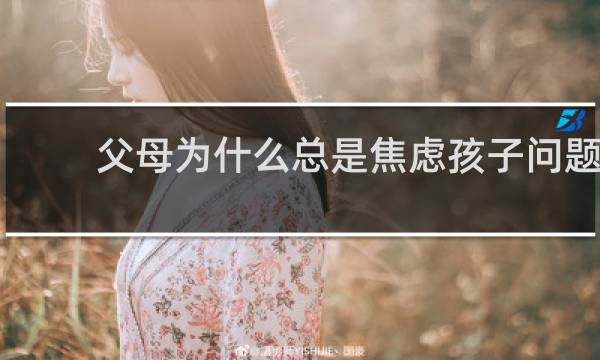 父母为什么总是焦虑孩子问题