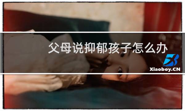父母说抑郁孩子怎么办